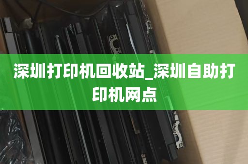 深圳打印机回收站_深圳自助打印机网点