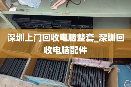 深圳上门回收电脑整套_深圳回收电脑配件