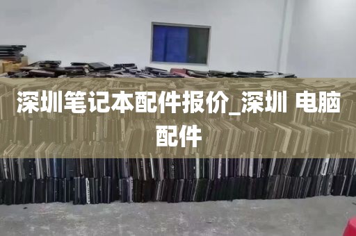 深圳笔记本配件报价_深圳 电脑配件
