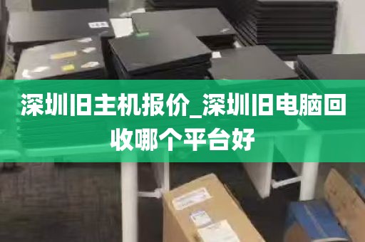 深圳旧主机报价_深圳旧电脑回收哪个平台好