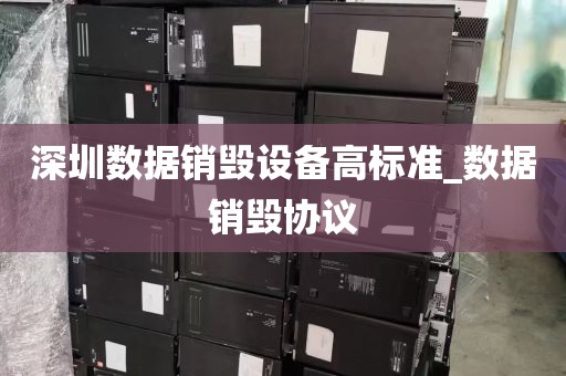 深圳数据销毁设备高标准_数据销毁协议