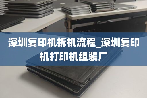 深圳复印机拆机流程_深圳复印机打印机组装厂