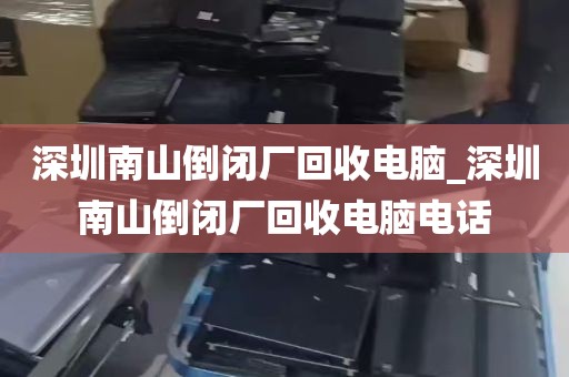 深圳南山倒闭厂回收电脑_深圳南山倒闭厂回收电脑电话