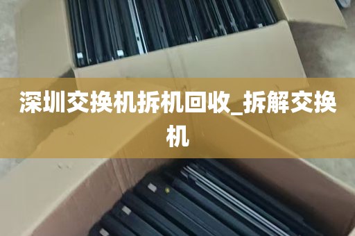 深圳交换机拆机回收_拆解交换机