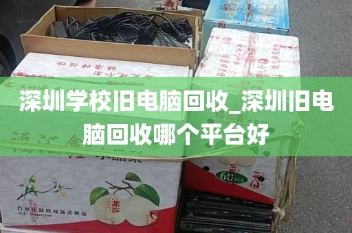 深圳学校旧电脑回收_深圳旧电脑回收哪个平台好