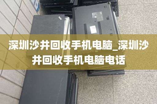 深圳沙井回收手机电脑_深圳沙井回收手机电脑电话