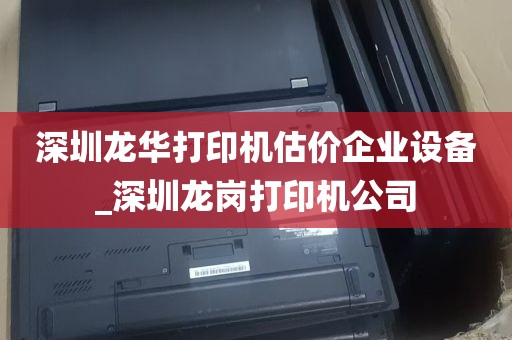 深圳龙华打印机估价企业设备_深圳龙岗打印机公司