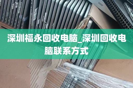 深圳福永回收电脑_深圳回收电脑联系方式