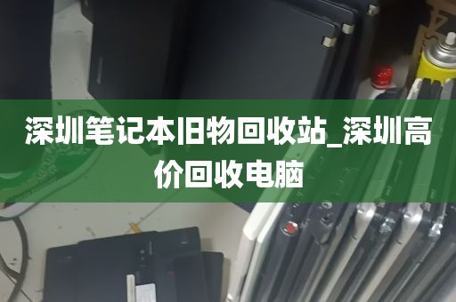 深圳笔记本旧物回收站_深圳高价回收电脑