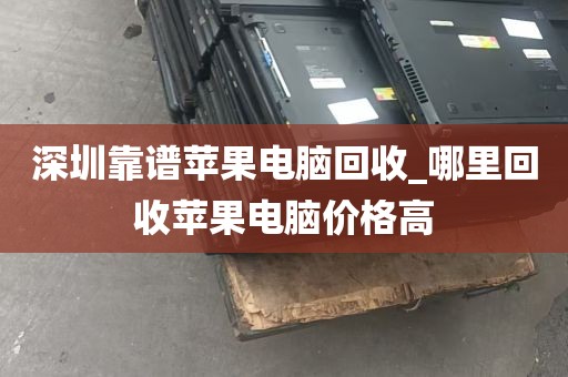 深圳靠谱苹果电脑回收_哪里回收苹果电脑价格高