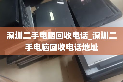 深圳二手电脑回收电话_深圳二手电脑回收电话地址