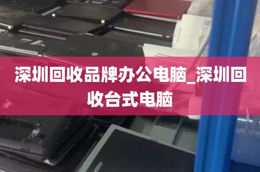 深圳回收品牌办公电脑_深圳回收台式电脑