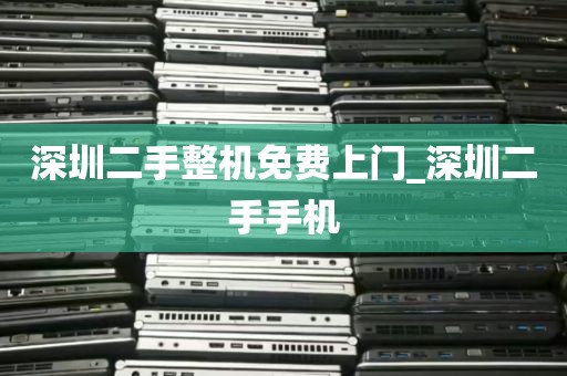 深圳二手整机免费上门_深圳二手手机