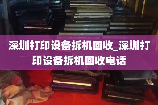 深圳打印设备拆机回收_深圳打印设备拆机回收电话