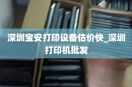 深圳宝安打印设备估价快_深圳打印机批发