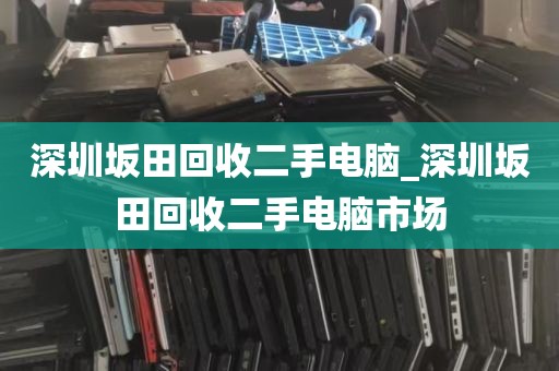 深圳坂田回收二手电脑_深圳坂田回收二手电脑市场