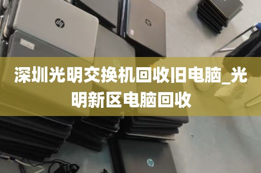 深圳光明交换机回收旧电脑_光明新区电脑回收