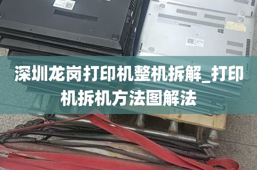 深圳龙岗打印机整机拆解_打印机拆机方法图解法