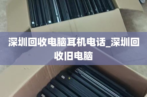 深圳回收电脑耳机电话_深圳回收旧电脑