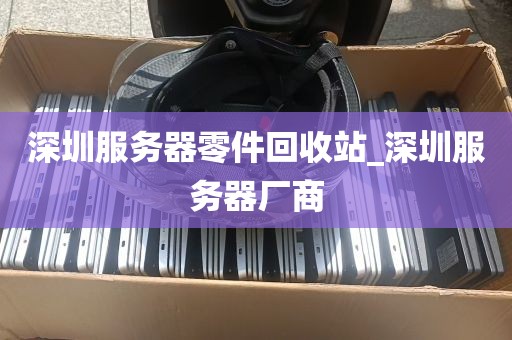 深圳服务器零件回收站_深圳服务器厂商
