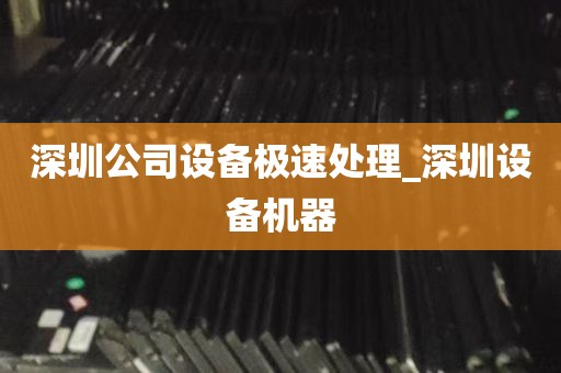 深圳公司设备极速处理_深圳设备机器