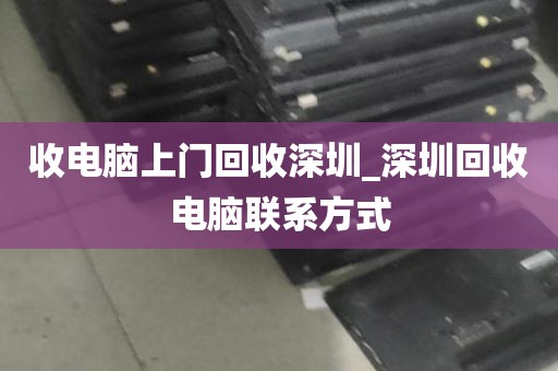 收电脑上门回收深圳_深圳回收电脑联系方式