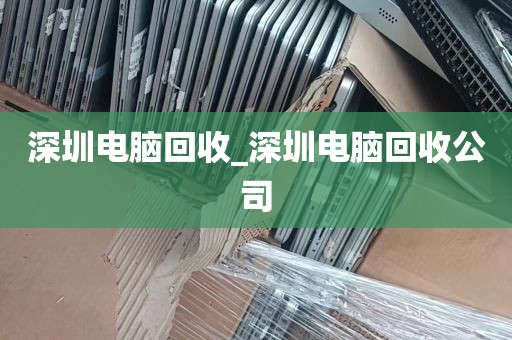 深圳电脑回收_深圳电脑回收公司