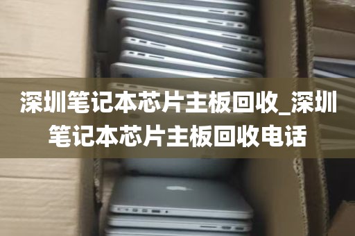 深圳笔记本芯片主板回收_深圳笔记本芯片主板回收电话
