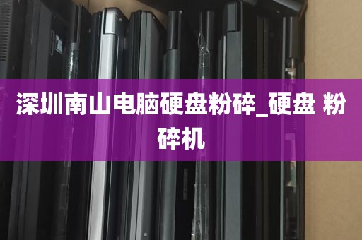 深圳南山电脑硬盘粉碎_硬盘 粉碎机