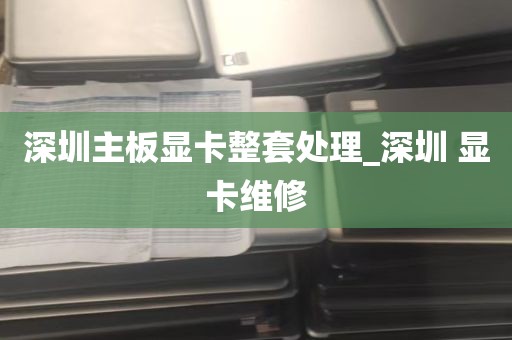 深圳主板显卡整套处理_深圳 显卡维修