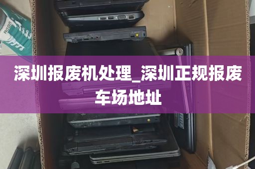 深圳报废机处理_深圳正规报废车场地址