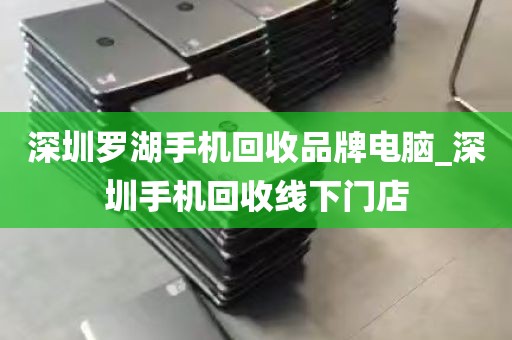 深圳罗湖手机回收品牌电脑_深圳手机回收线下门店