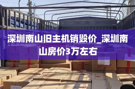 深圳南山旧主机销毁价_深圳南山房价3万左右