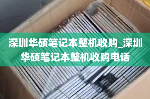 深圳华硕笔记本整机收购_深圳华硕笔记本整机收购电话