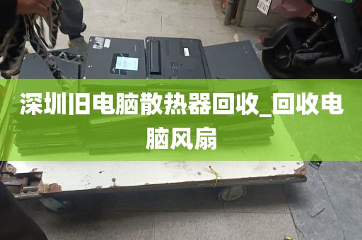 深圳旧电脑散热器回收_回收电脑风扇