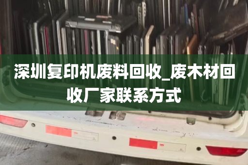 深圳复印机废料回收_废木材回收厂家联系方式