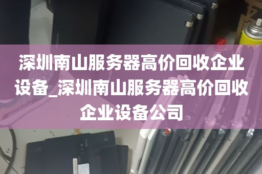 深圳南山服务器高价回收企业设备_深圳南山服务器高价回收企业设备公司