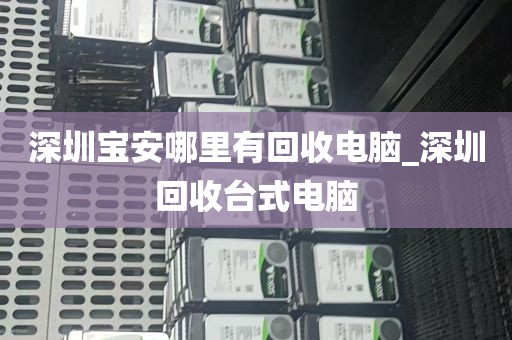 深圳宝安哪里有回收电脑_深圳回收台式电脑