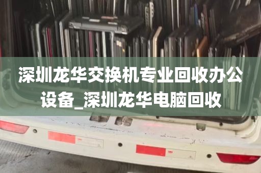 深圳龙华交换机专业回收办公设备_深圳龙华电脑回收