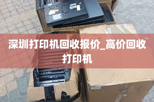 深圳打印机回收报价_高价回收打印机
