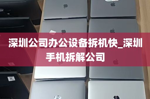 深圳公司办公设备拆机快_深圳手机拆解公司