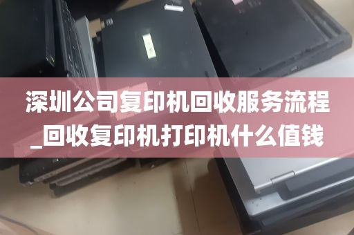 深圳公司复印机回收服务流程_回收复印机打印机什么值钱