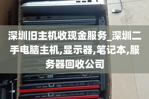 深圳旧主机收现金服务_深圳二手电脑主机,显示器,笔记本,服务器回收公司