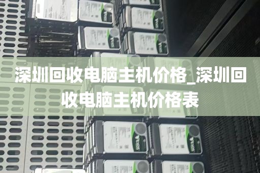 深圳回收电脑主机价格_深圳回收电脑主机价格表