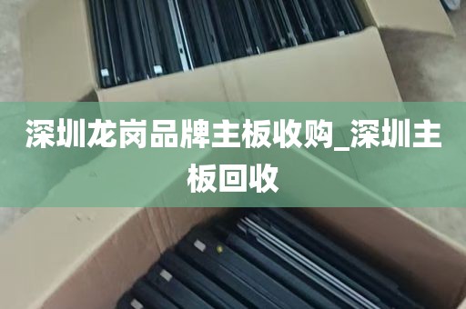 深圳龙岗品牌主板收购_深圳主板回收
