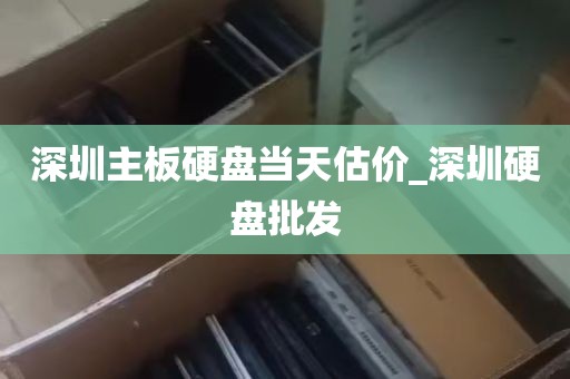 深圳主板硬盘当天估价_深圳硬盘批发