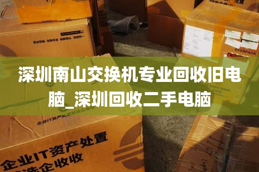 深圳南山交换机专业回收旧电脑_深圳回收二手电脑