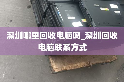 深圳哪里回收电脑吗_深圳回收电脑联系方式