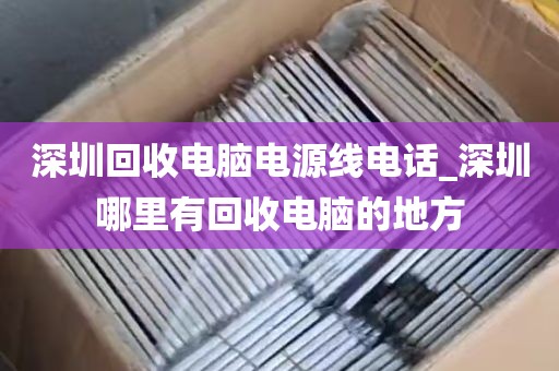 深圳回收电脑电源线电话_深圳哪里有回收电脑的地方