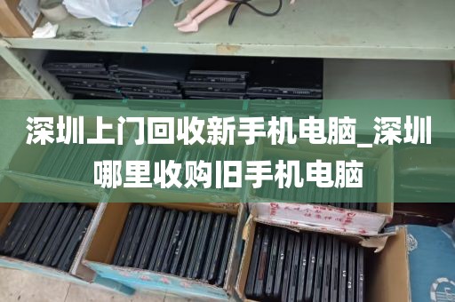深圳上门回收新手机电脑_深圳哪里收购旧手机电脑
